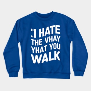 I Hate the Way That You Walk Crewneck Sweatshirt